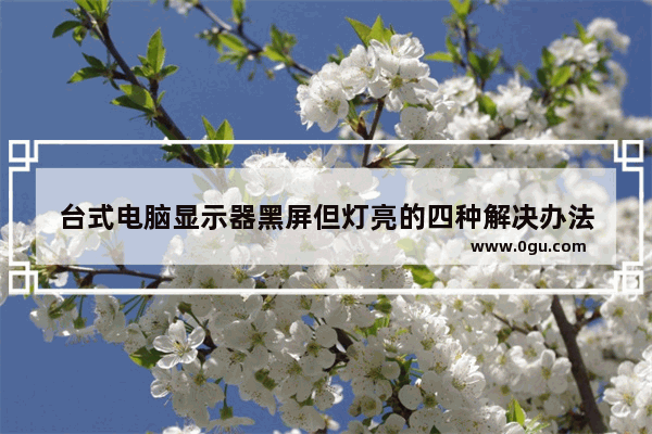 台式电脑显示器黑屏但灯亮的四种解决办法
