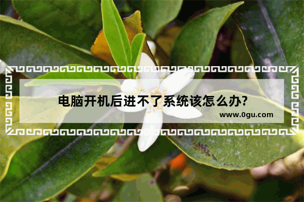 电脑开机后进不了系统该怎么办?