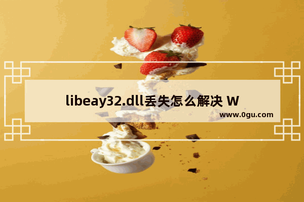libeay32.dll丢失怎么解决 Windows程序无法启动提示libeay32.dll丢失的解决方法