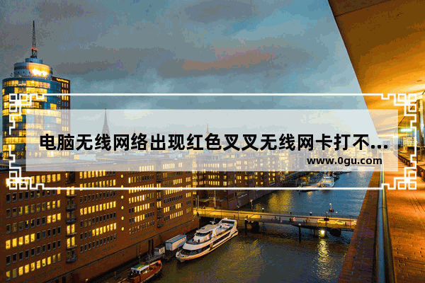 电脑无线网络出现红色叉叉无线网卡打不开的六种解决办法