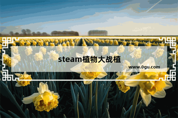 steam植物大战植物：steam植物大战植物打不开