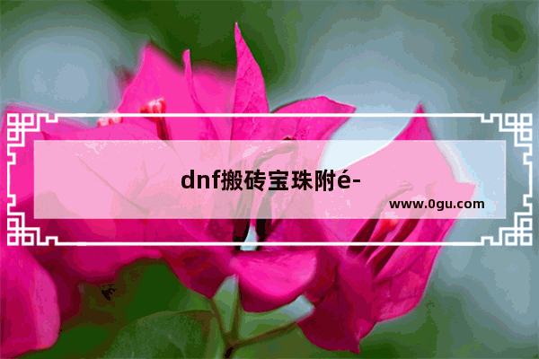 dnf搬砖宝珠附魔 dnf搬砖宝珠附魔怎么买