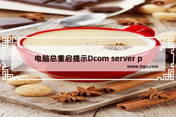 电脑总重启提示Dcom server process服务意外终止怎么办？
