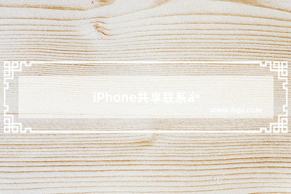 iPhone共享联系人：iphone共享联系人别人收不到