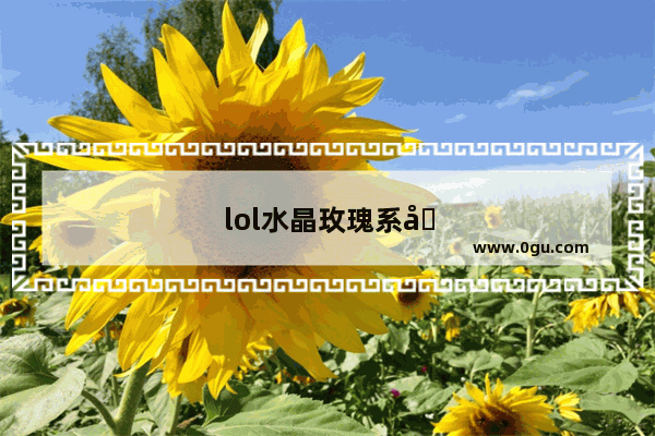 lol水晶玫瑰系列皮肤多少钱
