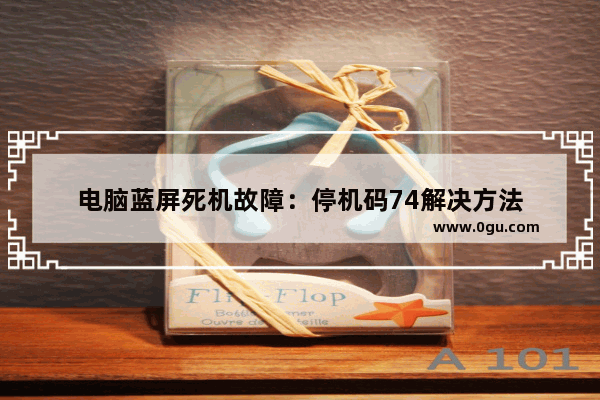 电脑蓝屏死机故障：停机码74解决方法