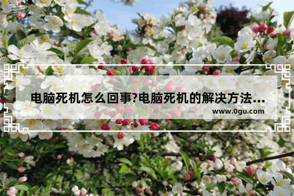 电脑死机怎么回事?电脑死机的解决方法介绍