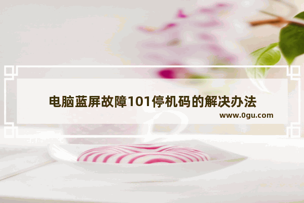电脑蓝屏故障101停机码的解决办法