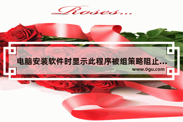电脑安装软件时显示此程序被组策略阻止的解决方法