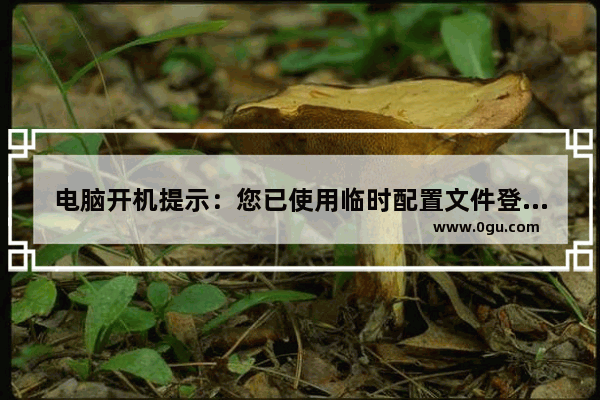 电脑开机提示：您已使用临时配置文件登陆的解决办法
