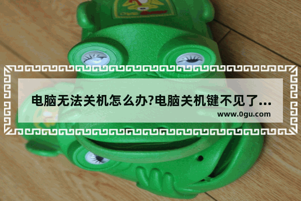 电脑无法关机怎么办?电脑关机键不见了的两种解决方法