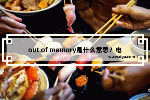 out of memory是什么意思？电脑出现out of memory修复方法