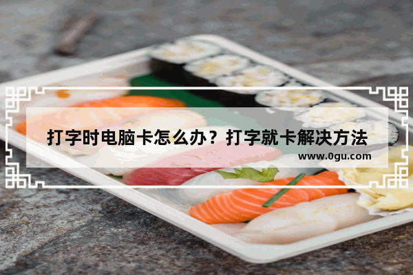 打字时电脑卡怎么办？打字就卡解决方法