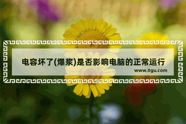 电容坏了(爆浆)是否影响电脑的正常运行