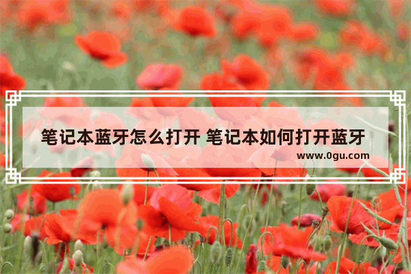 笔记本蓝牙怎么打开 笔记本如何打开蓝牙 在哪打开