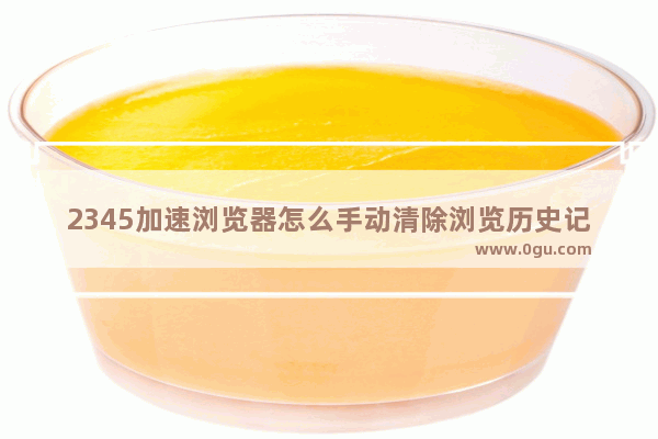 2345加速浏览器怎么手动清除浏览历史记录 2345加速浏览器清除上网痕迹的方法