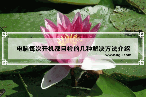 电脑每次开机都自检的几种解决方法介绍