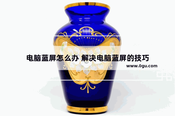 电脑蓝屏怎么办 解决电脑蓝屏的技巧