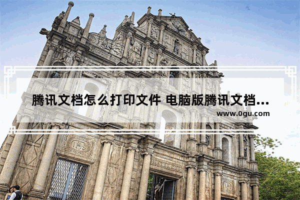 腾讯文档怎么打印文件 电脑版腾讯文档打印文件的方法
