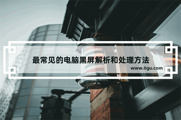 最常见的电脑黑屏解析和处理方法