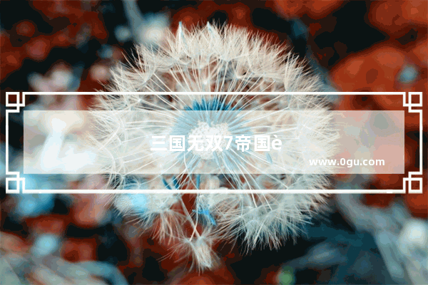 三国无双7帝国自创武将登场