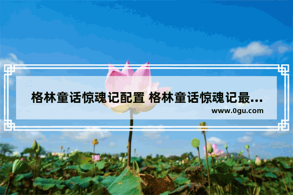 格林童话惊魂记配置 格林童话惊魂记最低配置及要求