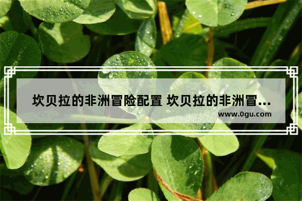 坎贝拉的非洲冒险配置 坎贝拉的非洲冒险最低配置及要求