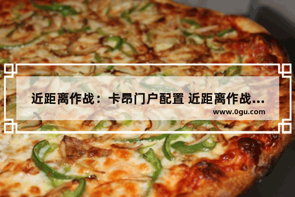 近距离作战：卡昂门户配置 近距离作战：卡昂门户最低配置及要求