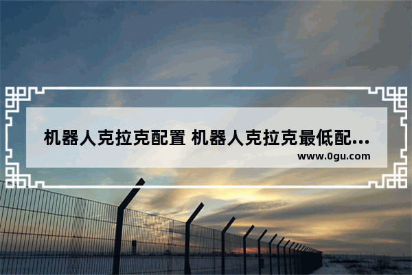 机器人克拉克配置 机器人克拉克最低配置及要求