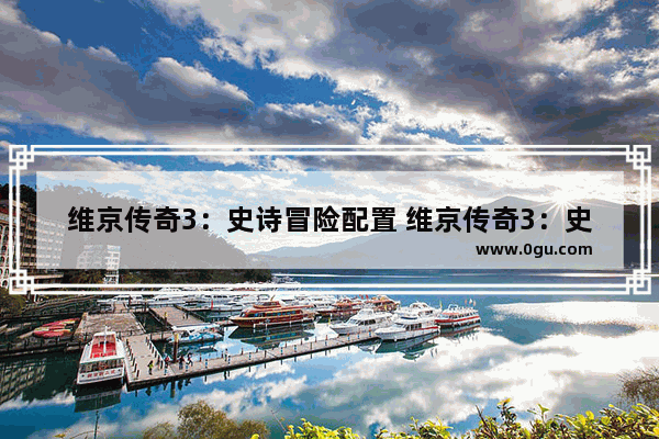维京传奇3：史诗冒险配置 维京传奇3：史诗冒险最低配置及要求