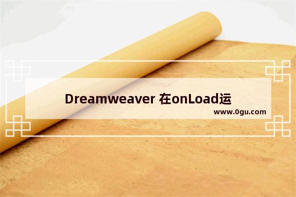 Dreamweaver 在onLoad运行***,发生了一个JavaScript错误