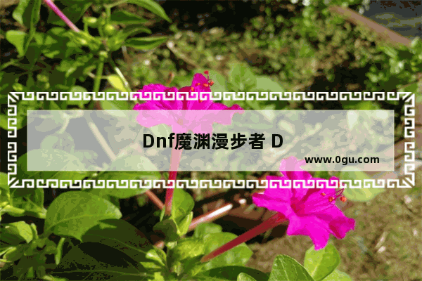 Dnf魔渊漫步者 DNF魔渊漫步者宝珠多少