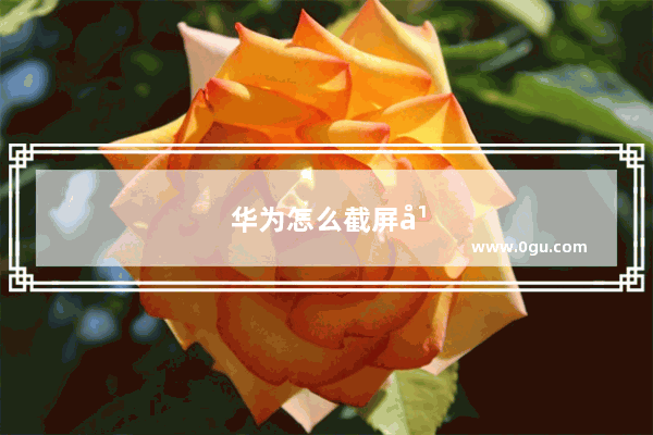 华为怎么截屏幕长图快捷键