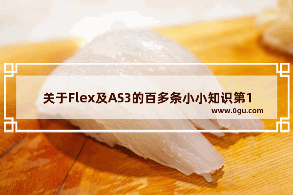 关于Flex及AS3的百多条小小知识第1/2页