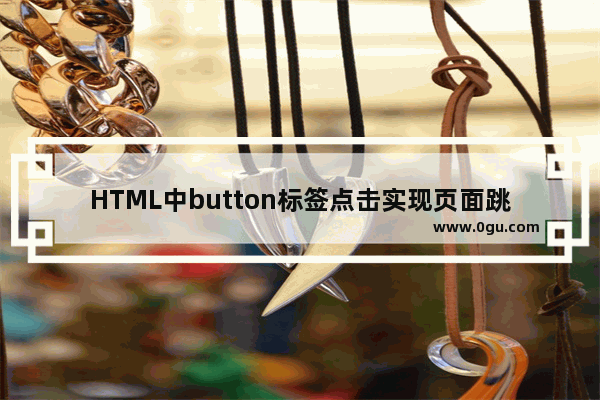 HTML中button标签点击实现页面跳转的三种方法