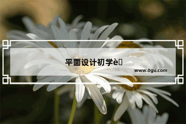 平面设计初学者如何更好的学习