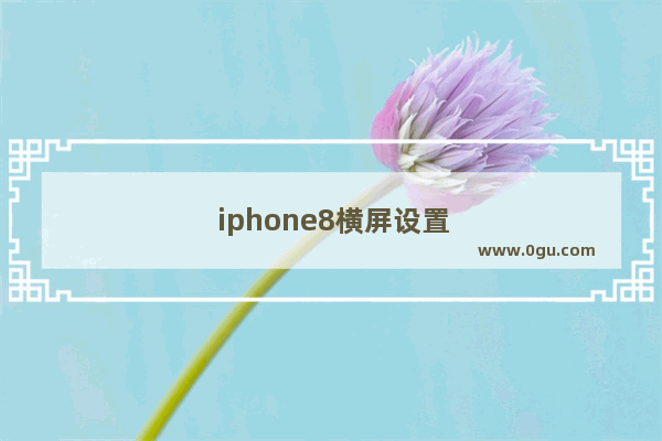 iphone8横屏设置