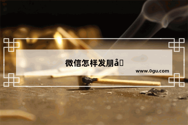微信怎样发朋友圈