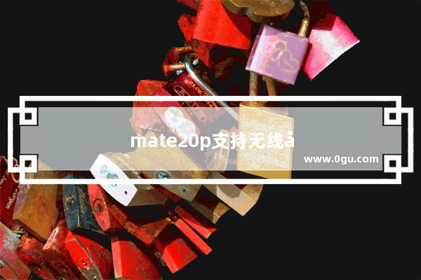 mate20p支持无线充电吗