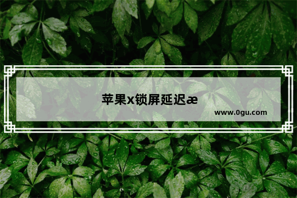 苹果x锁屏延迟怎么解决