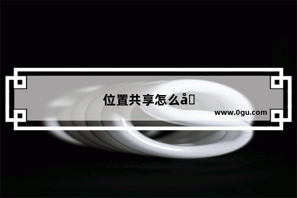 位置共享怎么发