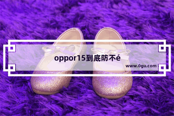 oppor15到底防不防水