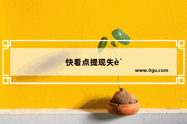 快看点提现失败是什么原因