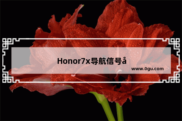 Honor7x导航信号弱处理办法