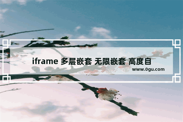 iframe 多层嵌套 无限嵌套 高度自适应的解决方案