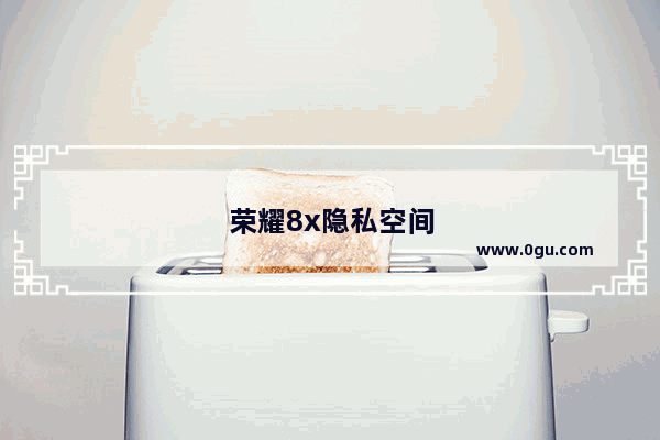 荣耀8x隐私空间在哪里