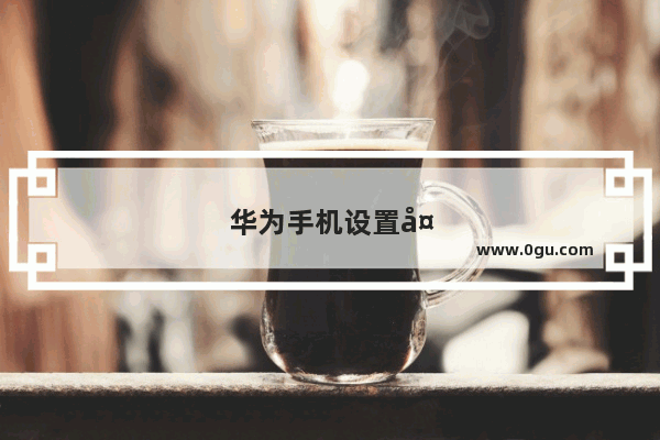 华为手机设置多任务