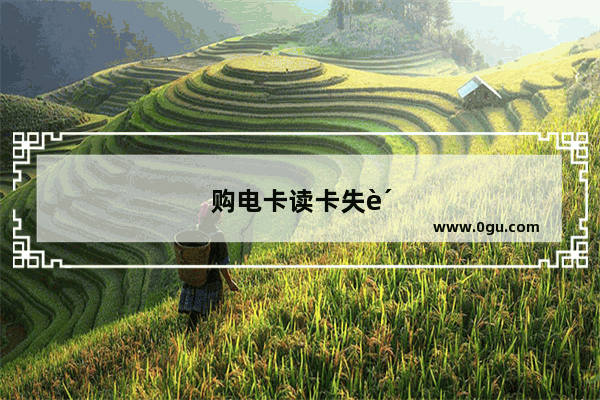 购电卡读卡失败原因