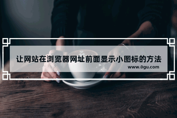 让网站在浏览器网址前面显示小图标的方法