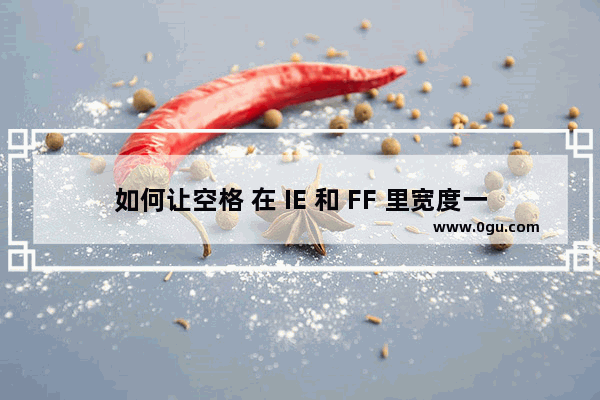 如何让空格 在 IE 和 FF 里宽度一致的方法？